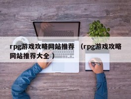 rpg游戏攻略网站推荐 （rpg游戏攻略网站推荐大全 ）