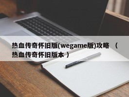 热血传奇怀旧版(wegame版)攻略 （热血传奇怀旧版本 ）