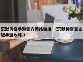 沉默传奇手游官方网站链接 （沉默传奇复古版手游攻略 ）