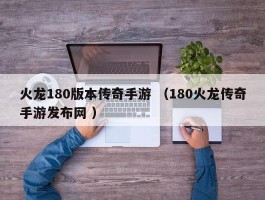 火龙180版本传奇手游 （180火龙传奇手游发布网 ）