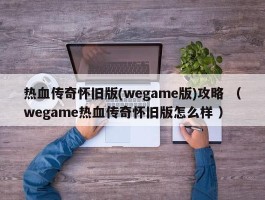 热血传奇怀旧版(wegame版)攻略 （wegame热血传奇怀旧版怎么样 ）