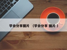 学会分享图片 （学会分享 图片 ）