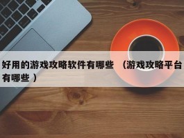 好用的游戏攻略软件有哪些 （游戏攻略平台有哪些 ）