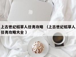 上古世纪稻草人任务攻略 （上古世纪稻草人任务攻略大全 ）