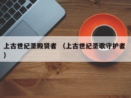 上古世纪圣殿贤者 （上古世纪圣歌守护者 ）