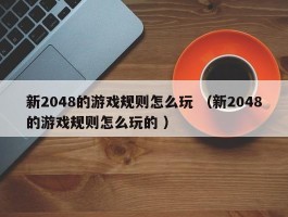 新2048的游戏规则怎么玩 （新2048的游戏规则怎么玩的 ）
