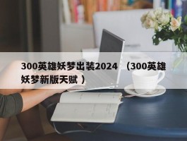 300英雄妖梦出装2024 （300英雄妖梦新版天赋 ）