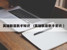 英雄联盟新手知识 （英雄联盟新手常识 ）