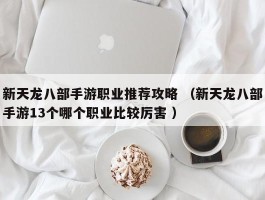 新天龙八部手游职业推荐攻略 （新天龙八部手游13个哪个职业比较厉害 ）