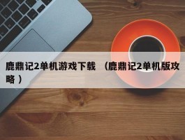 鹿鼎记2单机游戏下载 （鹿鼎记2单机版攻略 ）