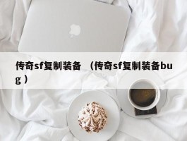 传奇sf复制装备 （传奇sf复制装备bug ）