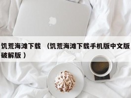 饥荒海滩下载 （饥荒海滩下载手机版中文版破解版 ）