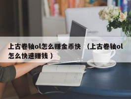 上古卷轴ol怎么赚金币快 （上古卷轴ol怎么快速赚钱 ）