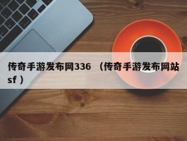 传奇手游发布网336 （传奇手游发布网站sf ）