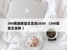 300英雄亚瑟王出装2020 （300亚瑟王皮肤 ）