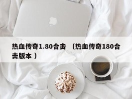 热血传奇1.80合击 （热血传奇180合击版本 ）