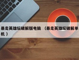 暴走英雄坛破解版电脑 （暴走英雄坛破解单机 ）