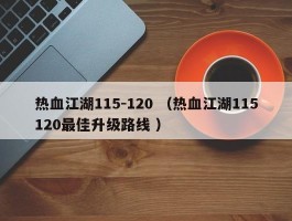 热血江湖115-120 （热血江湖115120最佳升级路线 ）