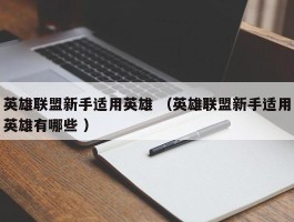 英雄联盟新手适用英雄 （英雄联盟新手适用英雄有哪些 ）