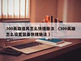 300英雄道具怎么快捷施法 （300英雄怎么设置装备快捷施法 ）