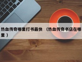 热血传奇哪里打书最快 （热血传奇书店在哪里 ）