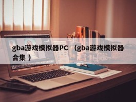 gba游戏模拟器PC （gba游戏模拟器合集 ）