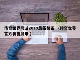 传奇世界网游2019最新装备 （传奇世界官方装备展示 ）