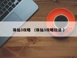 诛仙3攻略 （诛仙3攻略玩法 ）