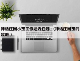 神话庄园小玉工作地方在哪 （神话庄园玉的攻略 ）