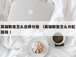 英雄联盟怎么选择分路 （英雄联盟怎么分配路线 ）