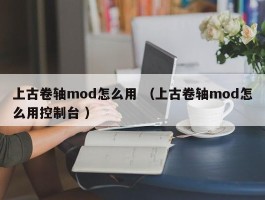 上古卷轴mod怎么用 （上古卷轴mod怎么用控制台 ）