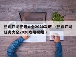 热血江湖任务大全2020攻略 （热血江湖任务大全2020攻略视频 ）