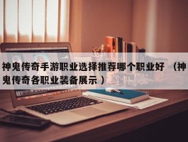 神鬼传奇手游职业选择推荐哪个职业好 （神鬼传奇各职业装备展示 ）