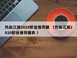 热血江湖2020职业推荐图 （热血江湖2020职业推荐图表 ）