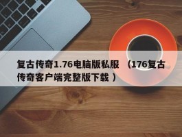 复古传奇1.76电脑版私服 （176复古传奇客户端完整版下载 ）
