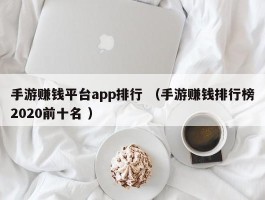 手游赚钱平台app排行 （手游赚钱排行榜2020前十名 ）