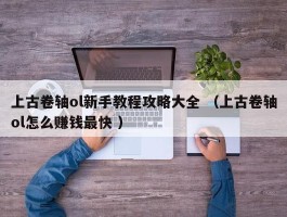 上古卷轴ol新手教程攻略大全 （上古卷轴ol怎么赚钱最快 ）