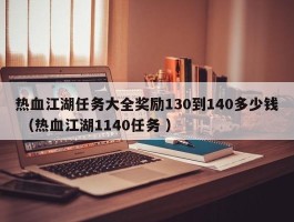 热血江湖任务大全奖励130到140多少钱 （热血江湖1140任务 ）