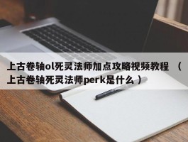 上古卷轴ol死灵法师加点攻略视频教程 （上古卷轴死灵法师perk是什么 ）