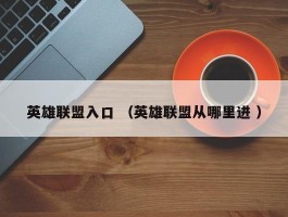 英雄联盟入口 （英雄联盟从哪里进 ）