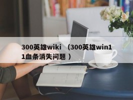 300英雄wiki （300英雄win11血条消失问题 ）