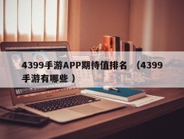 4399手游APP期待值排名 （4399手游有哪些 ）