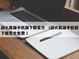 战火英雄手机版下载官方 （战火英雄手机版下载官方免费 ）