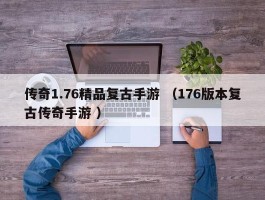 传奇1.76精品复古手游 （176版本复古传奇手游 ）