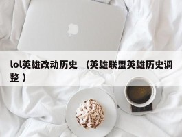 lol英雄改动历史 （英雄联盟英雄历史调整 ）