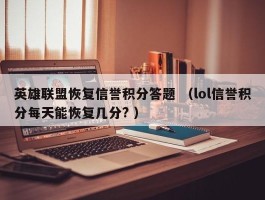 英雄联盟恢复信誉积分答题 （lol信誉积分每天能恢复几分? ）