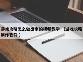 游戏攻略怎么做出来的视频教学 （游戏攻略制作软件 ）