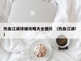 热血江湖详细攻略大全图片 （热血江湖! ）