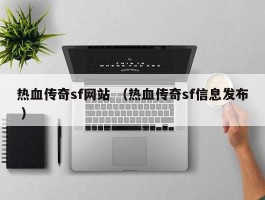热血传奇sf网站 （热血传奇sf信息发布 ）
