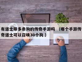 有道士带多条狗的传奇手游吗 （哪个手游传奇道士可以召唤30个狗 ）